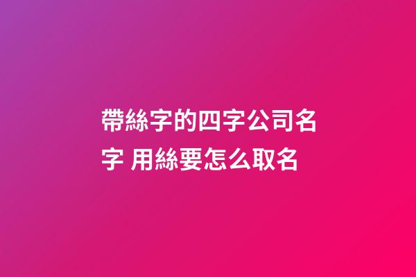 帶絲字的四字公司名字 用絲要怎么取名-第1張-公司起名-玄機派